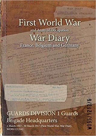 Full Download Guards Division 1 Guards Brigade Headquarters: 1 March 1917 - 30 March 1917 (First World War, War Diary, Wo95/1213/6) - British War Office file in ePub