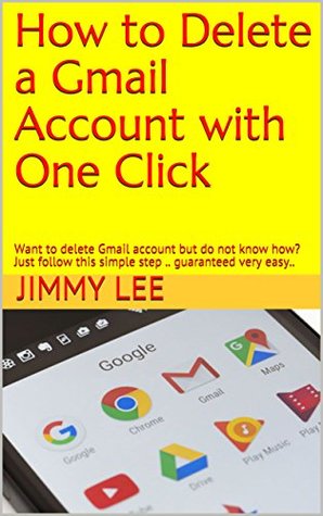 Read How to Delete a Gmail Account with One Click: Want to delete Gmail account but do not know how? Just follow this simple step .. guaranteed very easy.. - Jimmy Lee | PDF