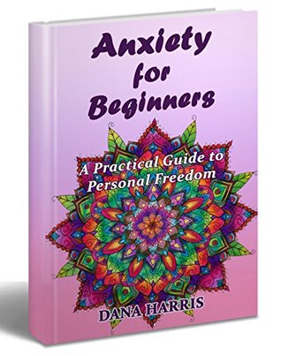 Full Download Anxiety for Beginners: A Practical Guide to Personal Freedom (anxiety for beginners, dealing with anxiety, anxiety books for women) - Dana Harris | ePub