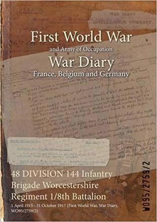 Download 48 Division 144 Infantry Brigade Worcestershire Regiment 1/8th Battalion: 1 April 1915 - 31 October 1917 (First World War, War Diary, Wo95/2759/2) - British War Office | ePub