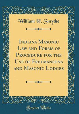 Download Indiana Masonic Law and Forms of Procedure for the Use of Freemansons and Masonic Lodges (Classic Reprint) - William H. Smythe file in PDF
