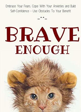 Read Online Brave Enough: Embrace Your Fears, Cope With Your Anxieties and Build Self-Confidence - Use Obstacles To Your Benefit - Zoe McKey file in ePub