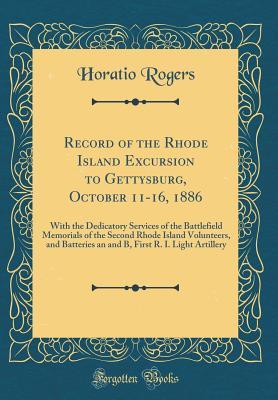 Download Record of the Rhode Island Excursion to Gettysburg, October 11-16, 1886: With the Dedicatory Services of the Battlefield Memorials of the Second Rhode Island Volunteers, and Batteries an and B, First R. I. Light Artillery (Classic Reprint) - Horatio Rogers file in ePub