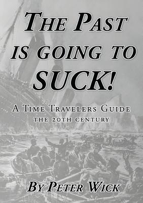 Full Download The Past Is Going to Suck: A Time Travelers' Guide - The 20th Century - Peter Wick file in ePub