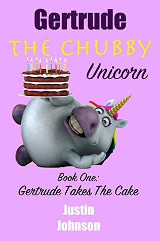 Read Online Gertrude Takes The Cake (Gertrude The Chubby Unicorn #1) - Justin Johnson | ePub