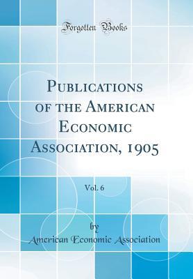 Read Publications of the American Economic Association, 1905, Vol. 6 (Classic Reprint) - American Economic Association file in PDF
