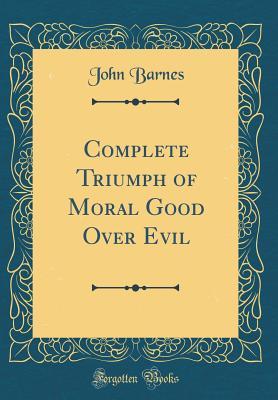 Full Download Complete Triumph of Moral Good Over Evil (Classic Reprint) - John Barnes | PDF