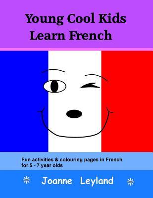 Full Download Young Cool Kids Learn French: Fun activities and colouring pages in French for 5-7 year olds - Joanne Leyland file in PDF