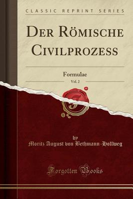 Read Online Der R�mische Civilproze�, Vol. 2: Formulae (Classic Reprint) - Moritz August Von Bethmann-Hollweg file in PDF
