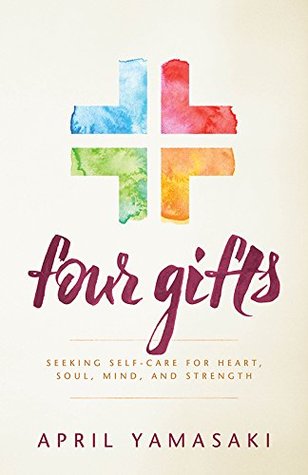 Read Online Four Gifts: Seeking Self-Care for Heart, Soul, Mind, and Strength - April Yamasaki | PDF