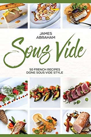 Download Sous Vide: 50 French Recipes Done Sous Vide Style (Volume 4) - Mr James Abraham file in ePub