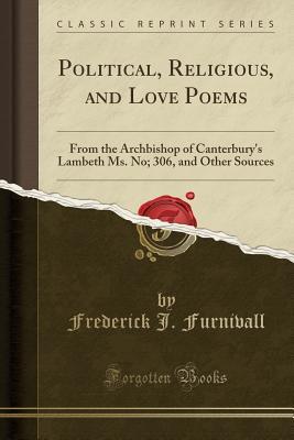 Read Online Political, Religious, and Love Poems: From the Archbishop of Canterbury's Lambeth Ms. No; 306, and Other Sources (Classic Reprint) - Frederick J. Furnivall | ePub
