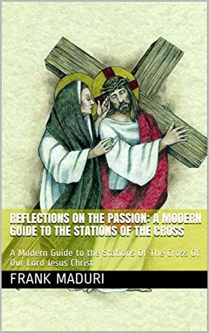Download Reflections On The Passion: A Modern Guide to the Stations Of The Cross: A Modern Guide to the Stations Of The Cross Of Our Lord Jesus Christ - Frank Maduri | ePub
