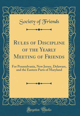 Full Download Rules of Discipline of the Yearly Meeting of Friends: For Pennsylvania, New Jersey, Delaware, and the Eastern Parts of Maryland (Classic Reprint) - Society of Friends | PDF