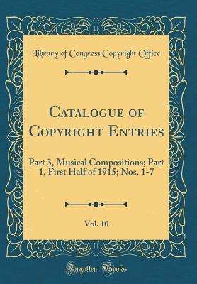 Full Download Catalogue of Copyright Entries, Vol. 10: Part 3, Musical Compositions; Part 1, First Half of 1915; Nos. 1-7 (Classic Reprint) - Library of Congress | ePub