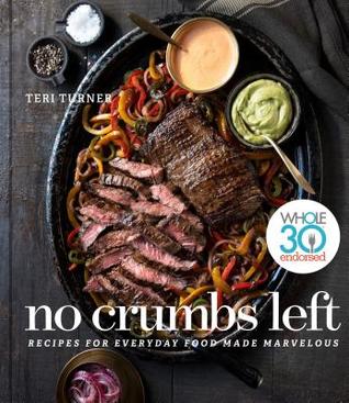 Download No Crumbs Left: Whole30 Endorsed, Recipes for Everyday Food Made Marvelous - Teri Turner | PDF