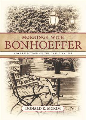 Full Download Mornings with Bonhoeffer: 100 Reflections on the Christian Life - Donald K. McKim | PDF