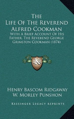 Full Download The Life of the Reverend Alfred Cookman: With a Brief Account of His Father, the Reverend George Grimston Cookman (1874) - Henry B. Ridgaway | PDF