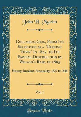 Download Columbus, Geo., from Its Selection as a Trading Town in 1827, to Its Partial Destruction by Wilson's Raid, in 1865, Vol. 1: History, Incident, Personality; 1827 to 1846 (Classic Reprint) - John H Martin | ePub