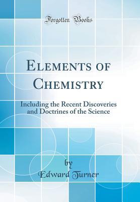 Download Elements of Chemistry: Including the Recent Discoveries and Doctrines of the Science (Classic Reprint) - Edward Turner | PDF