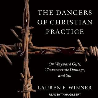 Read Online The Dangers of Christian Practice: On Wayward Gifts, Characteristic Damage, and Sin - Lauren F. Winner file in PDF