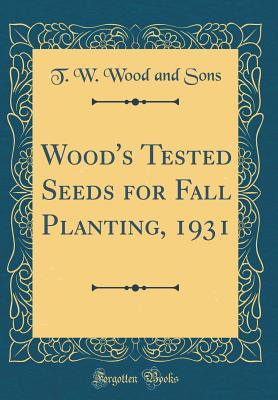 Full Download Wood's Tested Seeds for Fall Planting, 1931 (Classic Reprint) - T W Wood and Sons | PDF