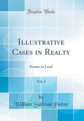 Full Download Illustrative Cases in Realty, Vol. 2: Estates in Land (Classic Reprint) - William Sullivan Pattee | ePub
