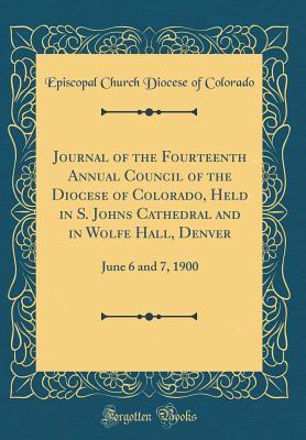 Full Download Journal of the Fourteenth Annual Council of the Diocese of Colorado, Held in S. Johns Cathedral and in Wolfe Hall, Denver: June 6 and 7, 1900 (Classic Reprint) - Episcopal Church Diocese of Colorado file in ePub