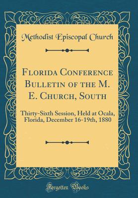 Download Florida Conference Bulletin of the M. E. Church, South: Thirty-Sixth Session, Held at Ocala, Florida, December 16-19th, 1880 (Classic Reprint) - Methodist Episcopal Church | ePub