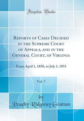 Download Reports of Cases Decided in the Supreme Court of Appeals, and in the General Court, of Virginia, Vol. 7: From April 1, 1850, to July 1, 1851 (Classic Reprint) - Peachy Ridgway Grattan file in ePub