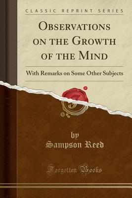 Read Observations on the Growth of the Mind: With Remarks on Some Other Subjects (Classic Reprint) - Sampson Reed | ePub