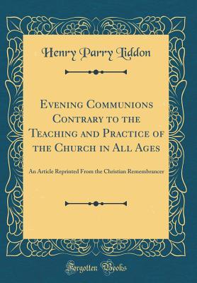 Read Evening Communions Contrary to the Teaching and Practice of the Church in All Ages: An Article Reprinted from the Christian Remembrancer (Classic Reprint) - Henry Parry Liddon file in PDF