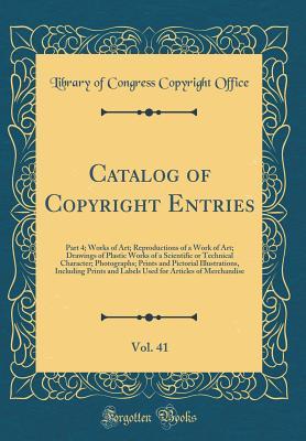 Read Online Catalog of Copyright Entries, Vol. 41: Part 4; Works of Art; Reproductions of a Work of Art; Drawings of Plastic Works of a Scientific or Technical Character; Photographs; Prints and Pictorial Illustrations, Including Prints and Labels Used for Articles O - Library of Congress file in PDF