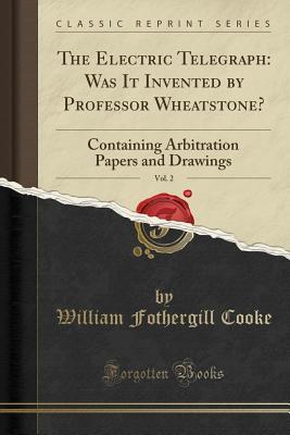 Read The Electric Telegraph: Was It Invented by Professor Wheatstone?, Vol. 2: Containing Arbitration Papers and Drawings (Classic Reprint) - William Fothergill Cooke | ePub