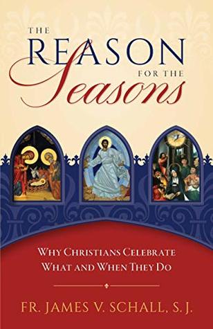 Download The Reason for the Seasons: Why Christians Celebrate What and When They Do - Fr. James V. Schall | PDF