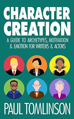 Read Online Character Creation: A Guide to Archetypes, Motivation & Emotion for Writers & Actors - Paul Tomlinson file in ePub