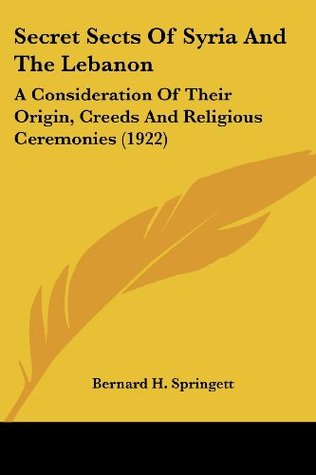 Read Secret Sects Of Syria And The Lebanon: A Consideration Of Their Origin, Creeds And Religious Ceremonies (1922) - Bernard H. Springett file in ePub