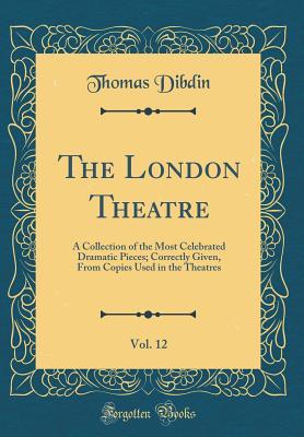 Read Online The London Theatre, Vol. 12: A Collection of the Most Celebrated Dramatic Pieces; Correctly Given, from Copies Used in the Theatres (Classic Reprint) - Thomas Frognall Dibdin | PDF
