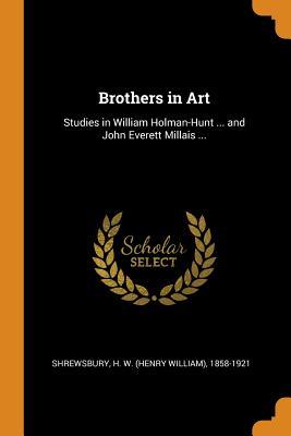 Full Download Brothers in Art: Studies in William Holman-Hunt  and John Everett Millais - H W (Henry William) 1858- Shrewsbury file in PDF
