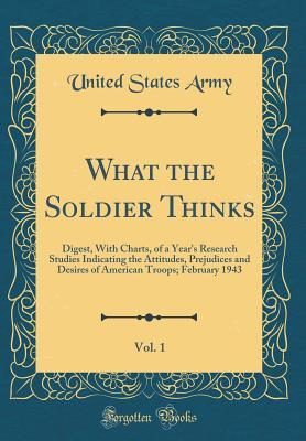Read What the Soldier Thinks, Vol. 1: Digest, with Charts, of a Year's Research Studies Indicating the Attitudes, Prejudices and Desires of American Troops; February 1943 (Classic Reprint) - U.S. Army file in ePub