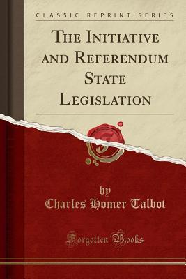 Download The Initiative and Referendum State Legislation (Classic Reprint) - Charles Homer Talbot file in PDF