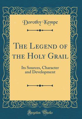 Read Online The Legend of the Holy Grail: Its Sources, Character and Development (Classic Reprint) - Dorothy Kempe | ePub