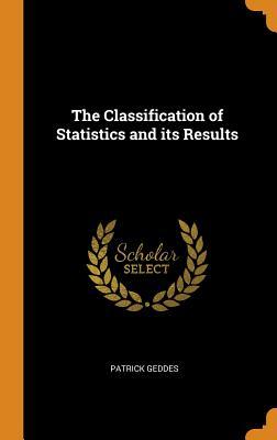 Full Download The Classification of Statistics and Its Results - Patrick Geddes | PDF