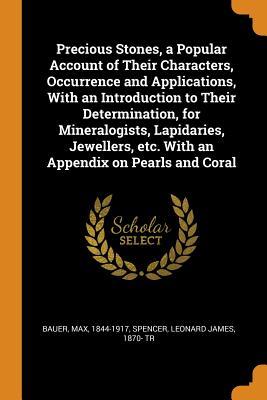 Read Precious Stones, a Popular Account of Their Characters, Occurrence and Applications, with an Introduction to Their Determination, for Mineralogists, Lapidaries, Jewellers, Etc. with an Appendix on Pearls and Coral - Max Bauer | PDF