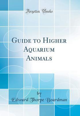 Read Online Guide to Higher Aquarium Animals (Classic Reprint) - Edward Thorpe Boardman file in ePub