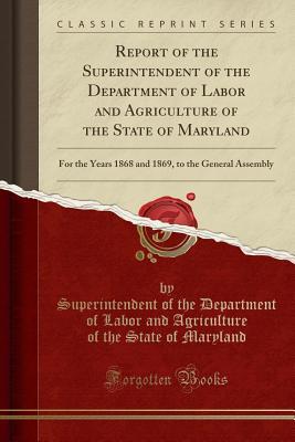 Download Report of the Superintendent of the Department of Labor and Agriculture of the State of Maryland: For the Years 1868 and 1869, to the General Assembly (Classic Reprint) - Superintendent of the Departme Maryland file in ePub