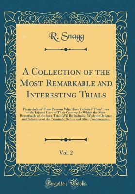 Full Download A Collection of the Most Remarkable and Interesting Trials, Vol. 2: Particularly of Those Persons Who Have Forfeited Their Lives to the Injured Laws of Their Country; In Which the Most Remarkable of the State Trials Will Be Included; With the Defence and - R Snagg | PDF