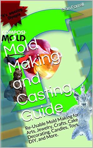 Download Mold Making and Casting Guide: Re-Usable Mold Making for Arts, Jewelry, Crafts, Cake Decorating, Candles, Toys, DIY, and More. - Stan Farrell | PDF
