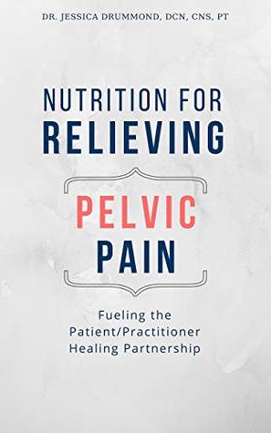 Read Nutrition for Relieving Pelvic Pain: Fueling the Patient/Practitioner Healing Partnership - Dr. Jessica Drummond | ePub