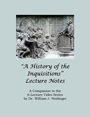 Read A History of the Inquisitions Lecture Notes: A Companion to the 6-Lecture Video Series by Dr. William J. Neidinger - Dr. William J. Neidinger | ePub